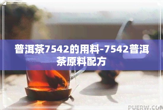 普洱茶7542的用料-7542普洱茶原料配方