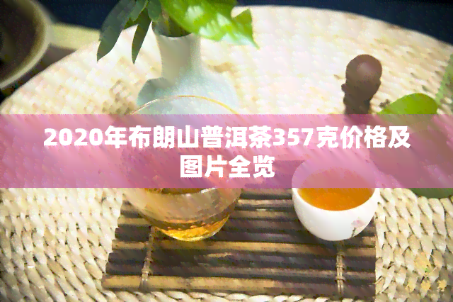 2020年布朗山普洱茶357克价格及图片全览