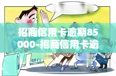 招商信用卡逾期85000-招商信用卡逾期8500元多久起诉