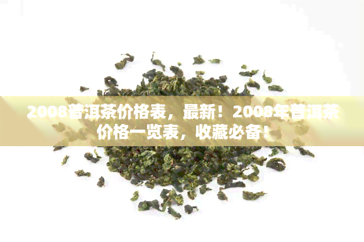 2008普洱茶价格表，最新！2008年普洱茶价格一览表，收藏必备！