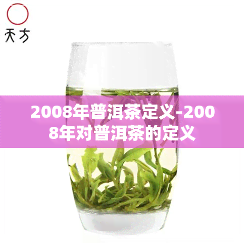 2008年普洱茶定义-2008年对普洱茶的定义