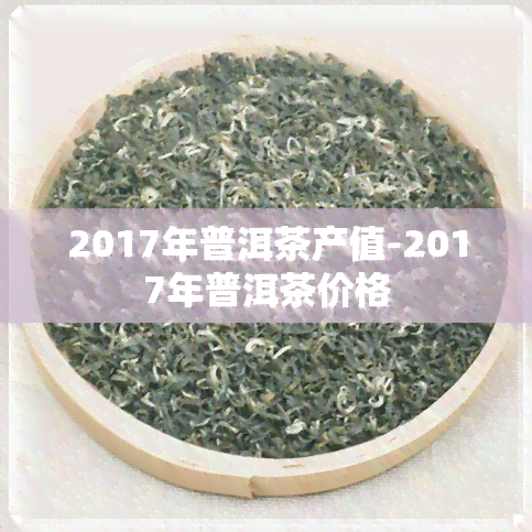 2017年普洱茶产值-2017年普洱茶价格