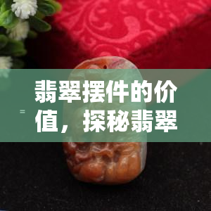 翡翠摆件的价值，探秘翡翠摆件的珍贵价值：一场视觉与心灵的盛宴