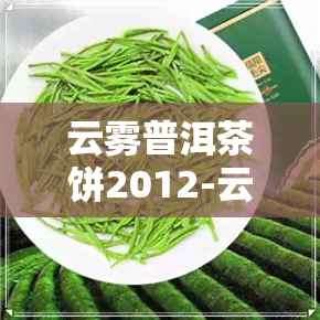 云雾普洱茶饼2012-云雾普洱茶价格