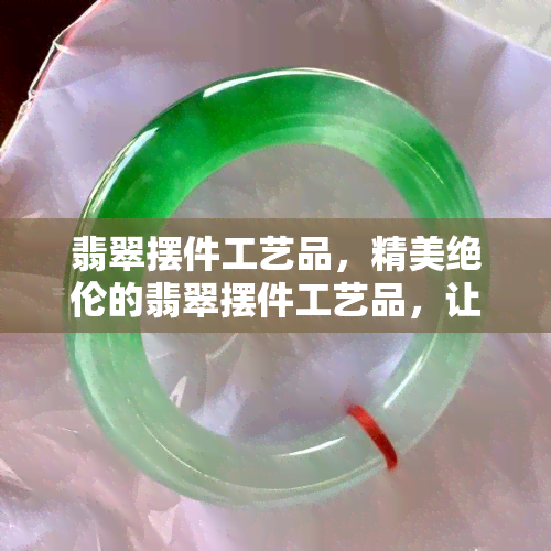 翡翠摆件工艺品，精美绝伦的翡翠摆件工艺品，让您感受大自然的魅力！