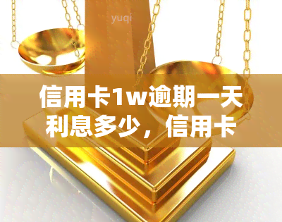 信用卡1w逾期一天利息多少，信用卡逾期一天，利息负担会有多重？