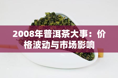 2008年普洱茶大事：价格波动与市场影响