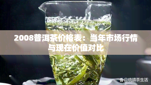 2008普洱茶价格表：当年市场行情与现在价值对比