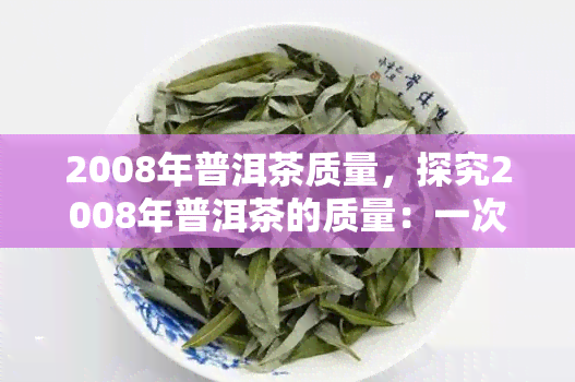 2008年普洱茶质量，探究2008年普洱茶的质量：一次历性的回顾与分析