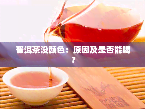 普洱茶没颜色：原因及是否能喝？