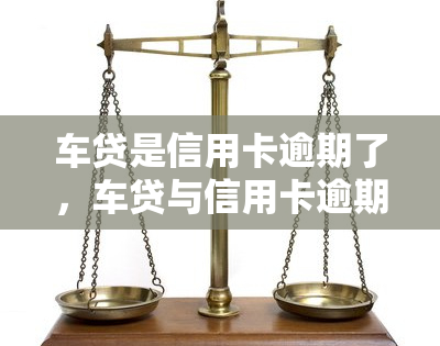 车贷是信用卡逾期了，车贷与信用卡逾期：你了解其中的联系吗？