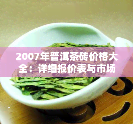 2007年普洱茶砖价格大全：详细报价表与市场走势分析