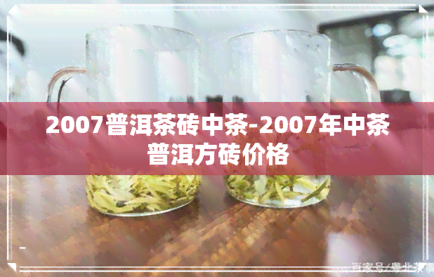 2007普洱茶砖中茶-2007年中茶普洱方砖价格