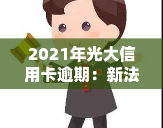 2021年光大信用卡逾期：新法规与逾期率解析