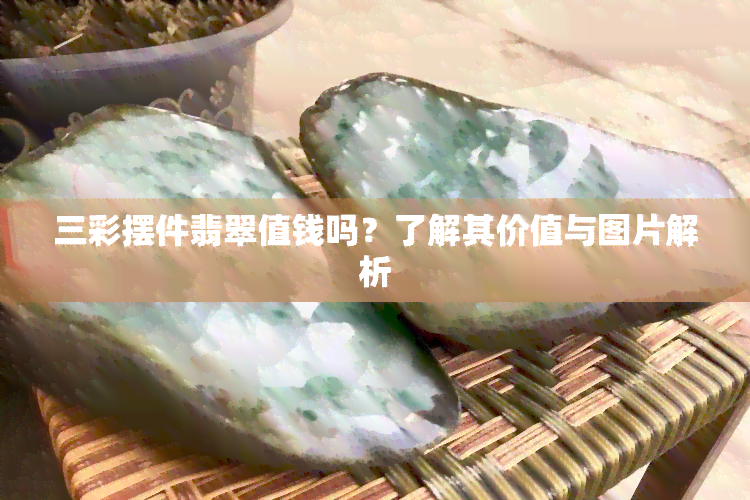 三彩摆件翡翠值钱吗？了解其价值与图片解析