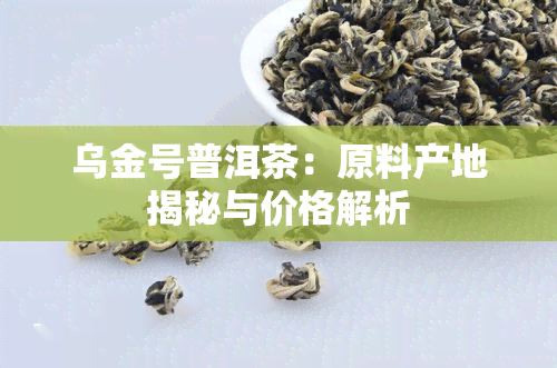 乌金号普洱茶：原料产地揭秘与价格解析