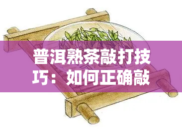 普洱熟茶敲打技巧：如何正确敲开、敲碎茶叶？