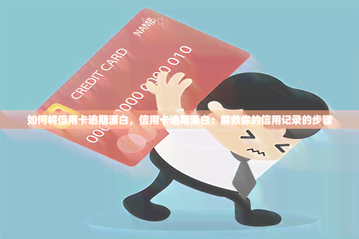 如何将信用卡逾期漂白，信用卡逾期漂白：解救你的信用记录的步骤