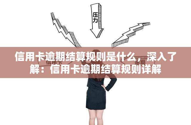 信用卡逾期结算规则是什么，深入了解：信用卡逾期结算规则详解