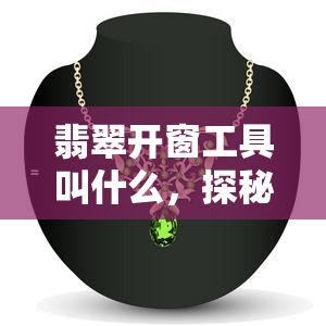 翡翠开窗工具叫什么，探秘翡翠开窗工艺：解析其工具与技巧