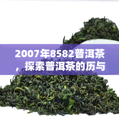 2007年8582普洱茶，探索普洱茶的历与文化：2007年8582普洱茶的故事