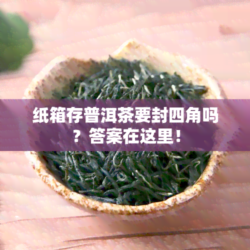 纸箱存普洱茶要封四角吗？答案在这里！