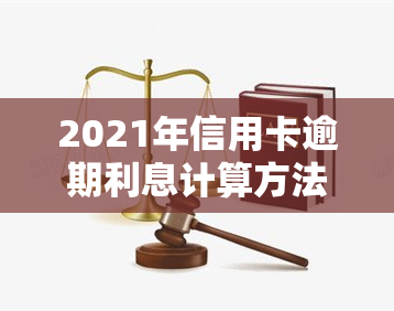 2021年信用卡逾期利息计算方法全解析