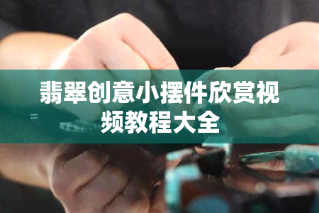 翡翠创意小摆件欣赏视频教程大全