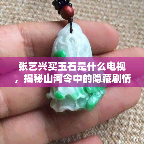 张艺兴买玉石是什么电视，揭秘山河令中的隐藏剧情：张艺兴为何购买玉石？