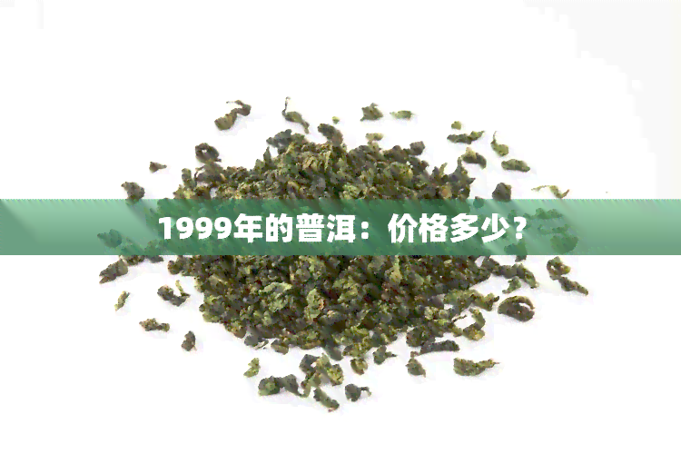 1999年的普洱：价格多少？