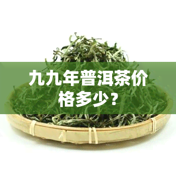 九九年普洱茶价格多少？