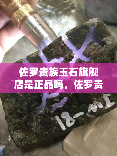 佐罗贵族玉石旗舰店是正品吗，佐罗贵族玉石，您在旗舰店购买的是正品吗？