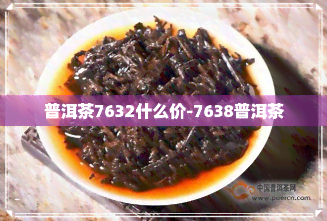 普洱茶7632什么价-7638普洱茶