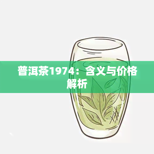 普洱茶1974：含义与价格解析