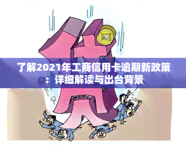 了解2021年工商信用卡逾期新政策：详细解读与出台背景