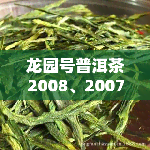 龙园号普洱茶2008、2007及价格表查询