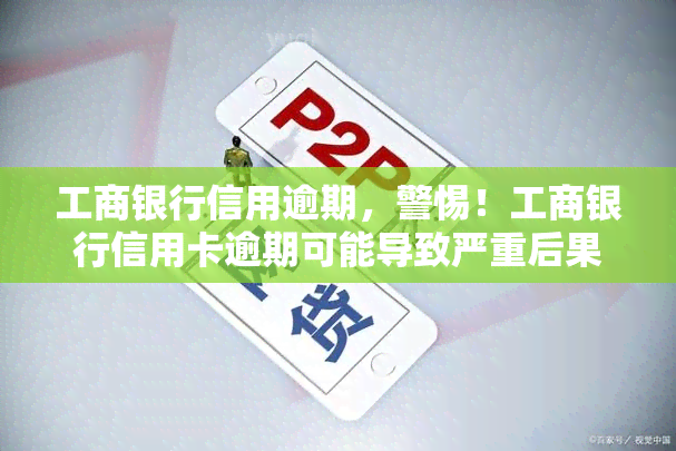 工商银行信用逾期，警惕！工商银行信用卡逾期可能导致严重后果