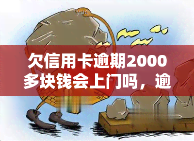 欠信用卡逾期2000多块钱会上门吗，逾期2000多块，信用卡欠款会否导致上门？