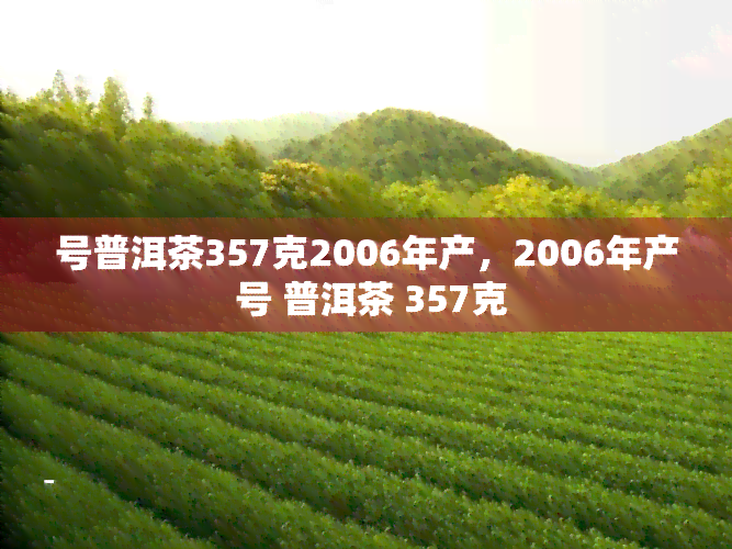 号普洱茶357克2006年产，2006年产 号 普洱茶 357克