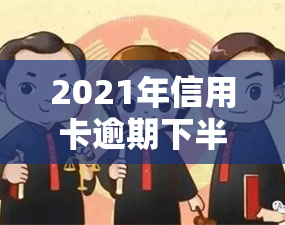 2021年信用卡逾期下半年最新政策，独家揭秘：2021年下半年信用卡逾期最新政策全解读！