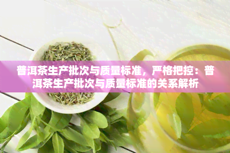 普洱茶生产批次与质量标准，严格把控：普洱茶生产批次与质量标准的关系解析