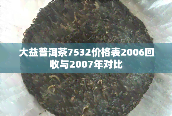 大益普洱茶7532价格表2006回收与2007年对比