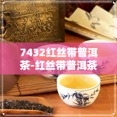 7432红丝带普洱茶-红丝带普洱茶价格