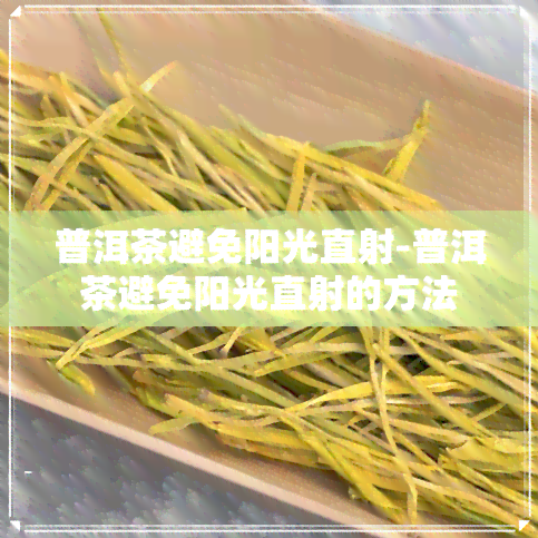 普洱茶避免阳光直射-普洱茶避免阳光直射的方法