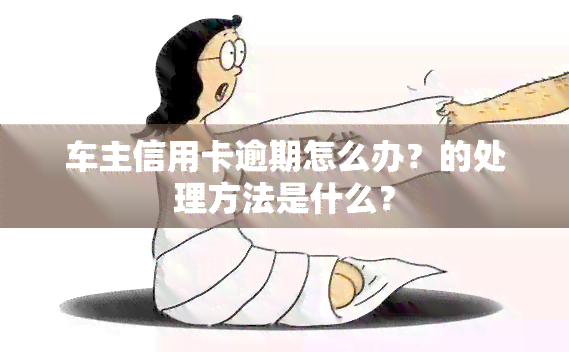 车主信用卡逾期怎么办？的处理方法是什么？