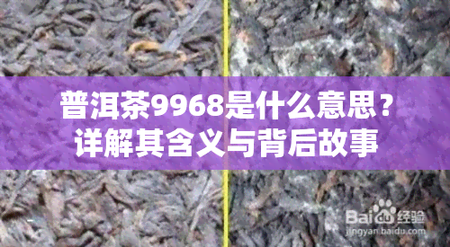 普洱茶9968是什么意思？详解其含义与背后故事