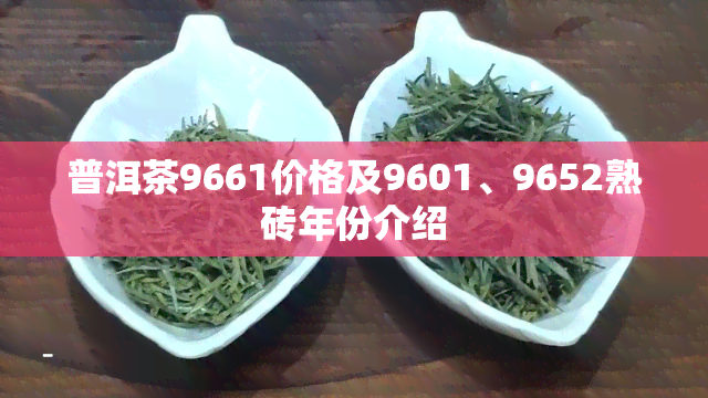 普洱茶9661价格及9601、9652熟砖年份介绍