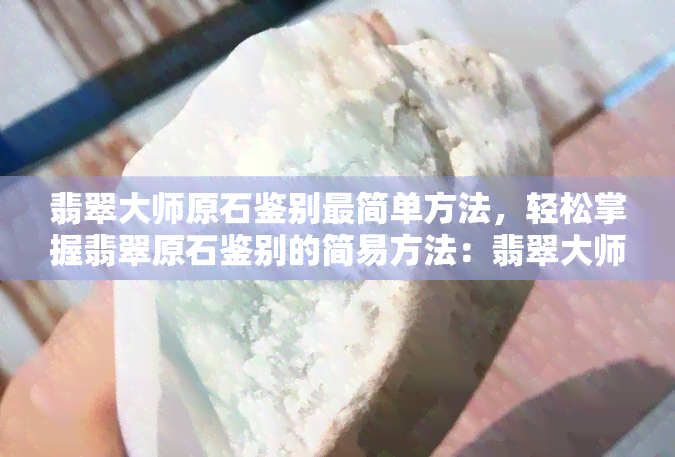 翡翠大师原石鉴别最简单方法，轻松掌握翡翠原石鉴别的简易方法：翡翠大师教你三招