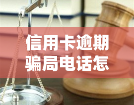 信用卡逾期骗局电话怎么举报，如何举报信用卡逾期骗局电话？