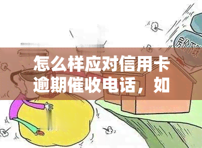 怎么样应对信用卡逾期电话，如何有效应对信用卡逾期电话？